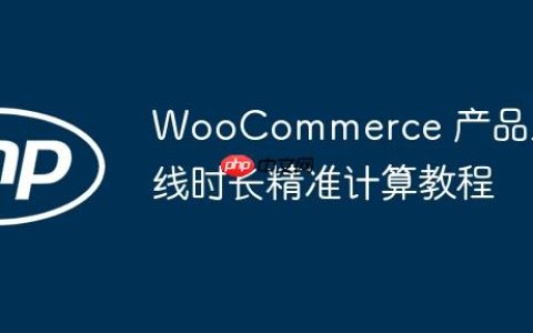 WooCommerce 产品上线时长精准计算教程
