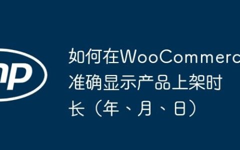如何在WooCommerce中准确显示产品上架时长（年、月、日）
