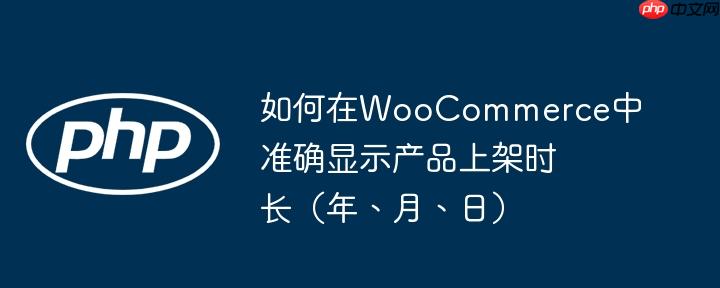 如何在WooCommerce中准确显示产品上架时长(年、月、日)