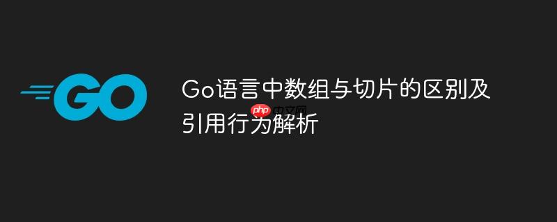 Go语言中数组与切片的区别及引用行为解析