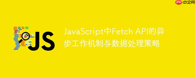 javascript中fetch api的异步工作机制与数据处理策略