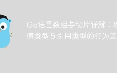 Go语言数组与切片详解：理解值类型与引用类型的行为差异