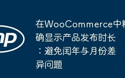 在WooCommerce中精确显示产品发布时长：避免闰年与月份差异问题