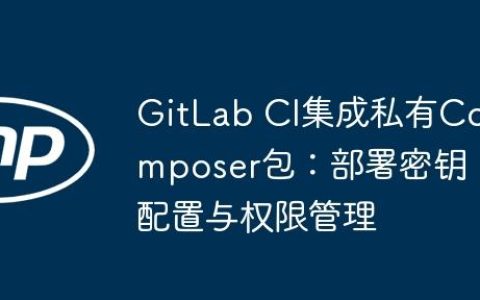 GitLab CI集成私有Composer包：部署密钥配置与权限管理