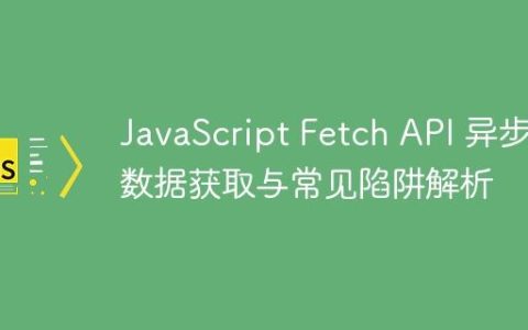 JavaScript Fetch API 异步数据获取与常见陷阱解析