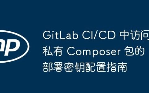 GitLab CI/CD 中访问私有 Composer 包的部署密钥配置指南