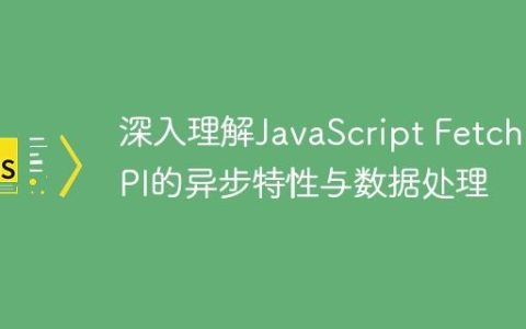 深入理解JavaScript Fetch API的异步特性与数据处理
