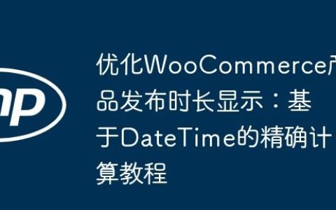 优化WooCommerce产品发布时长显示：基于DateTime的精确计算教程