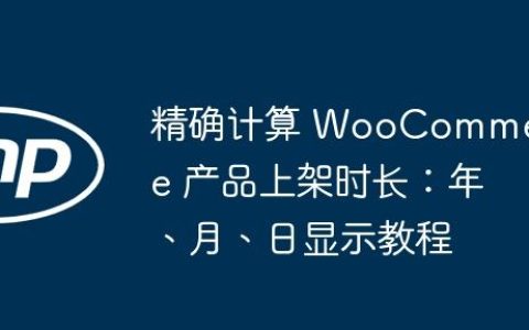 精确计算 WooCommerce 产品上架时长：年、月、日显示教程