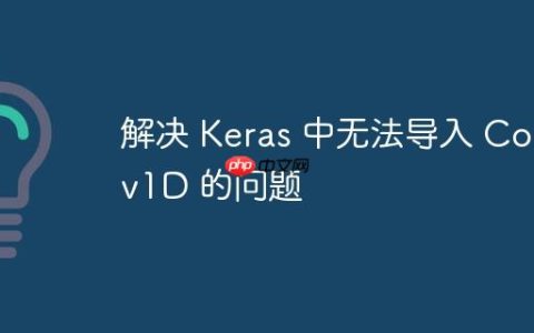 解决 Keras 中无法导入 Conv1D 的问题