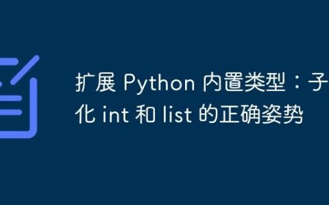 扩展 Python 内置类型：子类化 int 和 list 的正确姿势