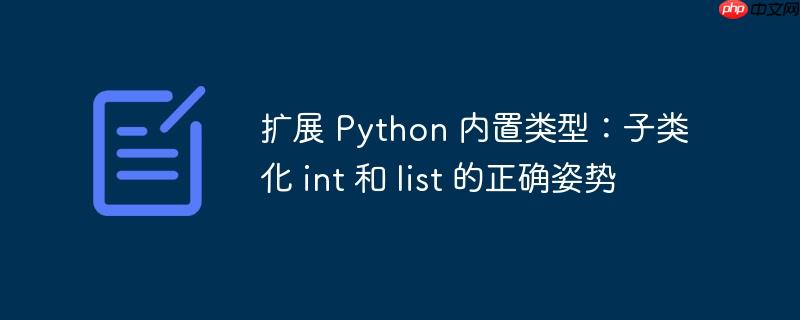 扩展 python 内置类型:子类化 int 和 list 的正确姿势