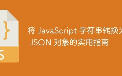 将 JavaScript 字符串转换为 JSON 对象的实用指南