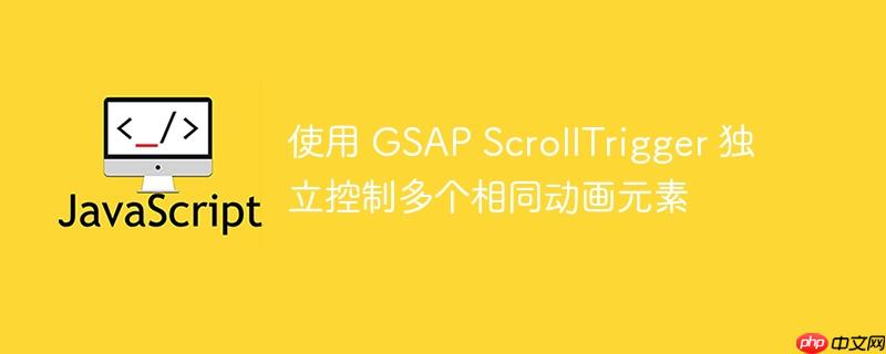 使用 GSAP ScrollTrigger 独立控制多个相同动画元素