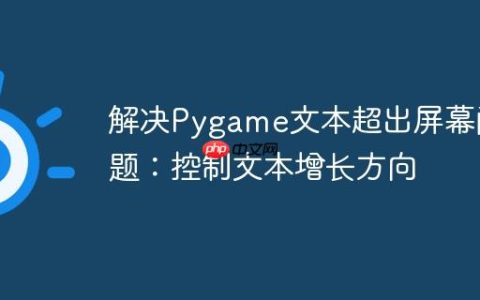 解决Pygame文本超出屏幕问题：控制文本增长方向