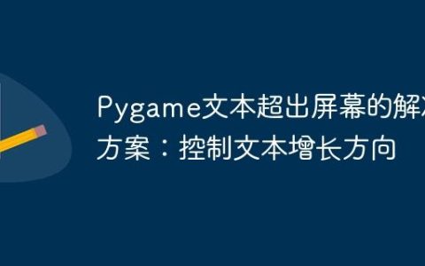 Pygame文本超出屏幕的解决方案：控制文本增长方向