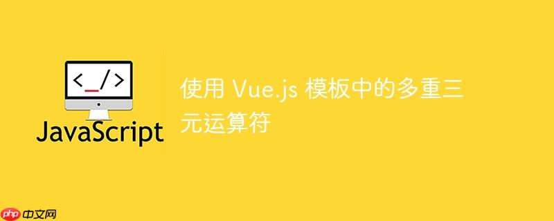 使用 vue.js 模板中的多重三元运算符