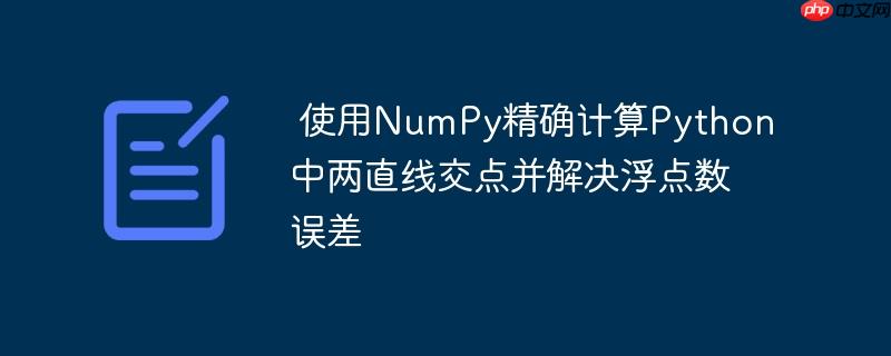 使用NumPy精确计算Python中两直线交点并解决浮点数误差