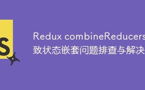 Redux combineReducers 导致状态嵌套问题排查与解决