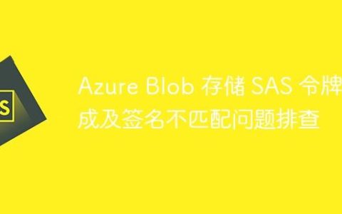 Azure Blob 存储 SAS 令牌生成及签名不匹配问题排查