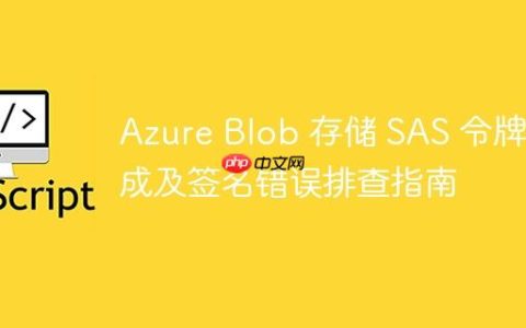 Azure Blob 存储 SAS 令牌生成及签名错误排查指南