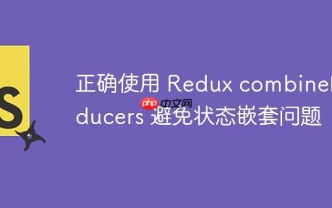 正确使用 Redux combineReducers 避免状态嵌套问题