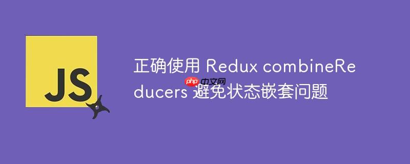 正确使用 redux combinereducers 避免状态嵌套问题
