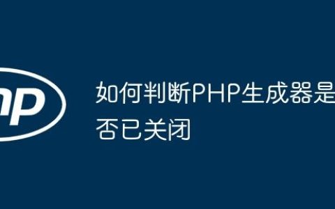 如何判断PHP生成器是否已关闭