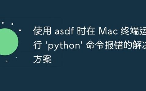 使用 asdf 时在 Mac 终端运行 ‘python’ 命令报错的解决方案