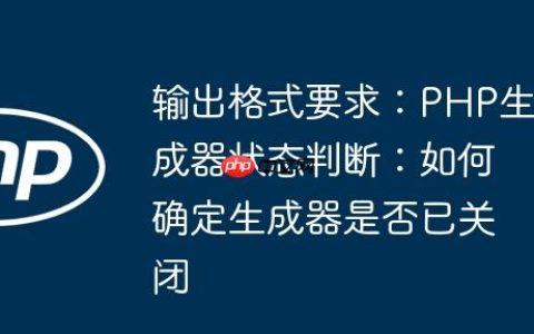 输出格式要求：PHP生成器状态判断：如何确定生成器是否已关闭