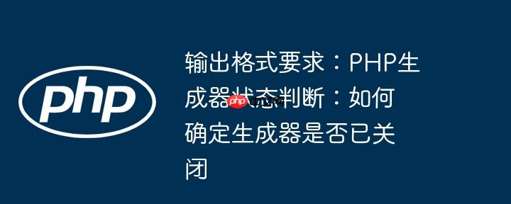 输出格式要求:php生成器状态判断:如何确定生成器是否已关闭