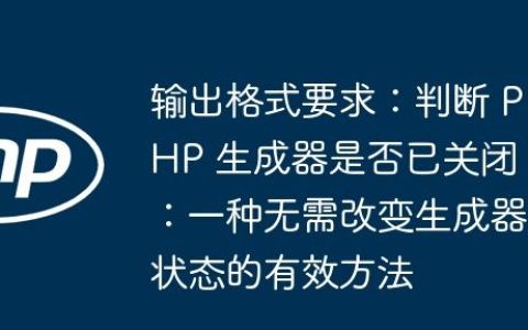 输出格式要求：判断 PHP 生成器是否已关闭：一种无需改变生成器状态的有效方法