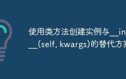 使用类方法创建实例与__init__(self, kwargs)的替代方案