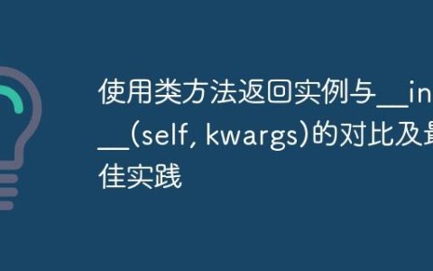 使用类方法返回实例与__init__(self, kwargs)的对比及最佳实践