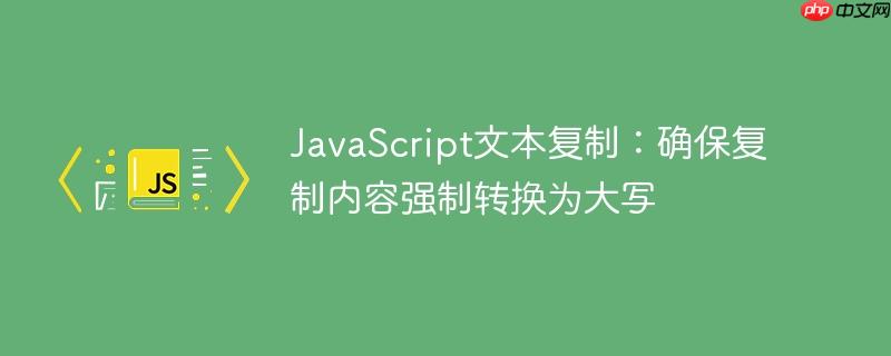 JavaScript文本复制:确保复制内容强制转换为大写