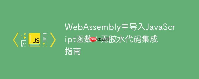 webassembly中导入javascript函数:无胶水代码集成指南