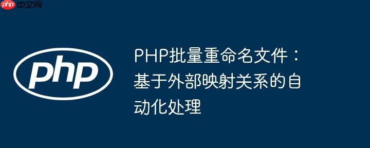 PHP批量重命名文件:基于外部映射关系的自动化处理
