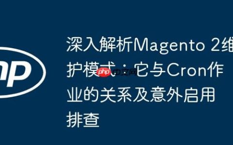 深入解析Magento 2维护模式：它与Cron作业的关系及意外启用排查