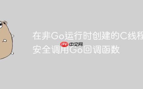 在非Go运行时创建的C线程中安全调用Go回调函数
