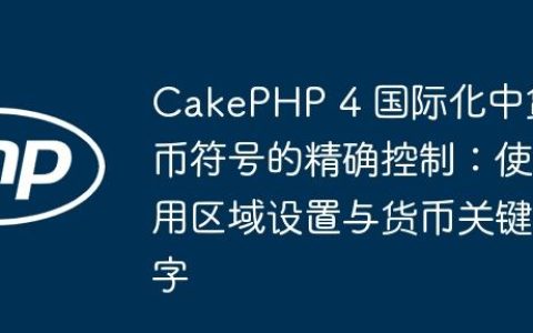 CakePHP 4 国际化中货币符号的精确控制：使用区域设置与货币关键字