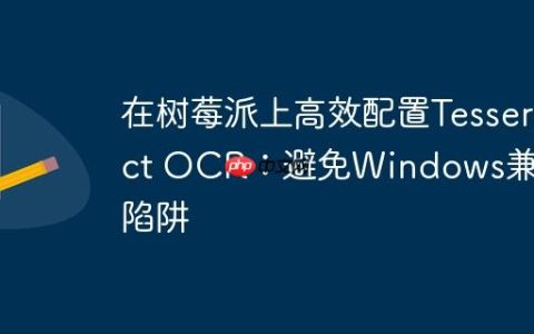 在树莓派上高效配置Tesseract OCR：避免Windows兼容性陷阱