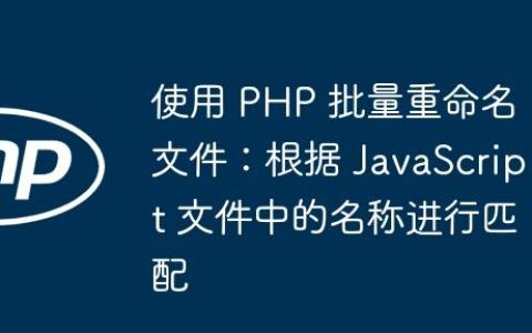 使用 PHP 批量重命名文件：根据 JavaScript 文件中的名称进行匹配