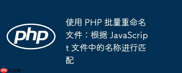 使用 php 批量重命名文件:根据 javascript 文件中的名称进行匹配