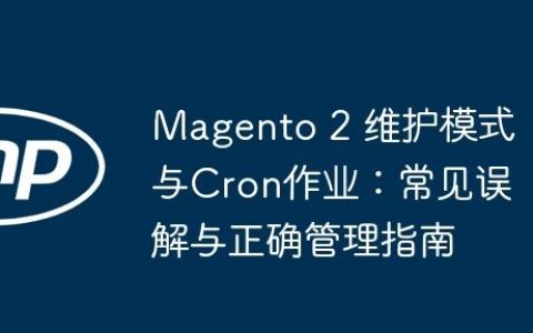 Magento 2 维护模式与Cron作业：常见误解与正确管理指南