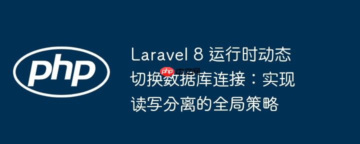 Laravel 8 运行时动态切换数据库连接:实现读写分离的全局策略