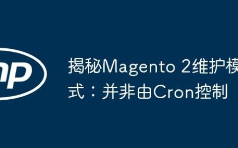 揭秘Magento 2维护模式：并非由Cron控制