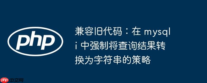 兼容旧代码:在 mysqli 中强制将查询结果转换为字符串的策略