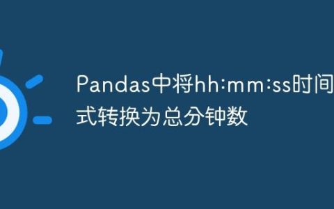 Pandas中将hh:mm:ss时间格式转换为总分钟数