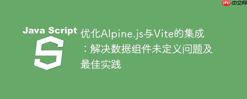 优化Alpine.js与Vite的集成:解决数据组件未定义问题及最佳实践