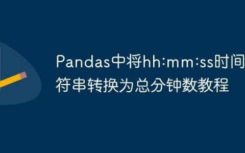 Pandas中将hh:mm:ss时间字符串转换为总分钟数教程